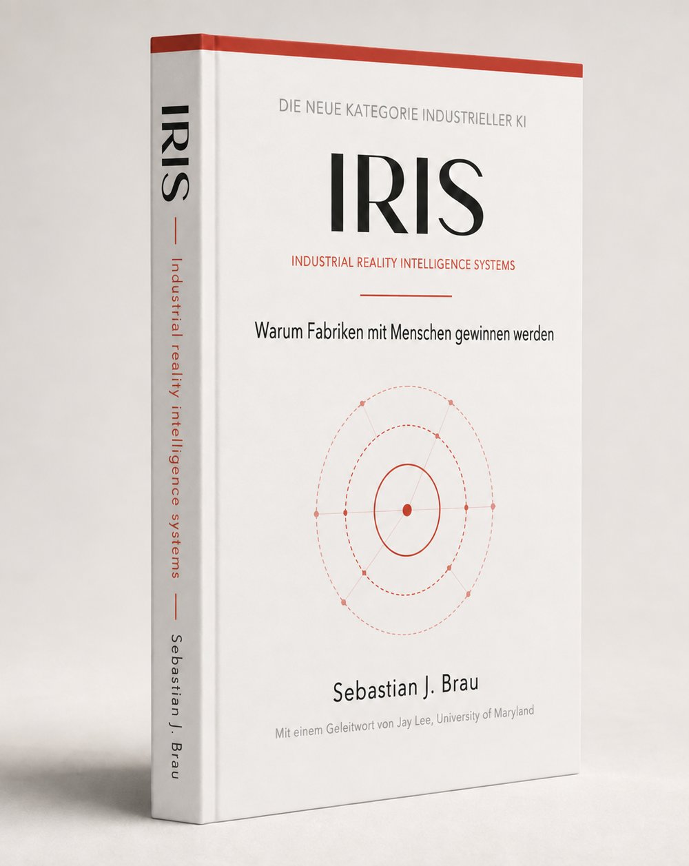 Cover der deutschen Ausgabe von IRIS: „Die neue Kategorie industrieller KI“, „Warum Fabriken mit Menschen gewinnen werden“, das rote Diagramm aus konzentrischen Ringen, Sebastian J. Brau und das Geleitwort von Jay Lee (University of Maryland)